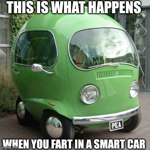 This Is What Happens When You Fart In A Smart Car | THIS IS WHAT HAPPENS; WHEN YOU FART IN A SMART CAR | image tagged in chrisjoines1 | made w/ Imgflip meme maker