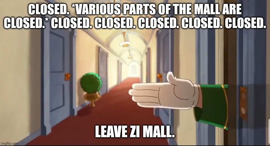Leave Zi Mall | CLOSED. *VARIOUS PARTS OF THE MALL ARE CLOSED.* CLOSED. CLOSED. CLOSED. CLOSED. CLOSED. LEAVE ZI MALL. | image tagged in hold zi phone,curious george,mall | made w/ Imgflip meme maker