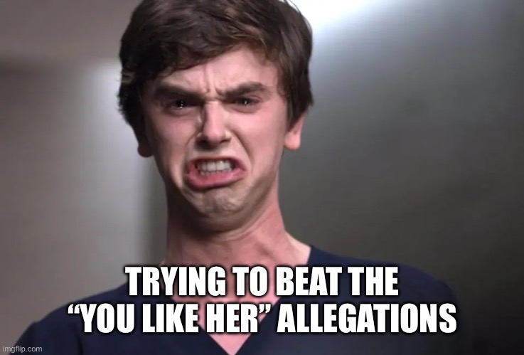 I am a surgeon | TRYING TO BEAT THE “YOU LIKE HER” ALLEGATIONS | image tagged in i am a surgeon | made w/ Imgflip meme maker