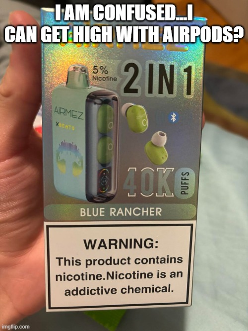 Airpod Drugs | I AM CONFUSED...I CAN GET HIGH WITH AIRPODS? | image tagged in unsee juice | made w/ Imgflip meme maker