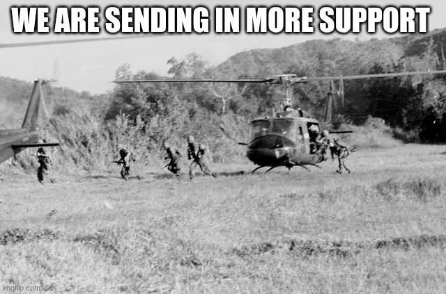 soldiers | WE ARE SENDING IN MORE SUPPORT | image tagged in soldiers | made w/ Imgflip meme maker