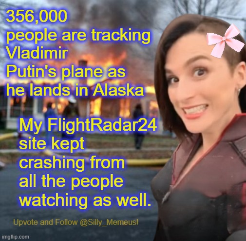 It looks like Putin is being followed by Russian fighter jets. Cool. | 356,000 people are tracking Vladimir Putin's plane as he lands in Alaska; My FlightRadar24 site kept crashing from all the people watching as well. | image tagged in disaster girl memeus edition template | made w/ Imgflip meme maker