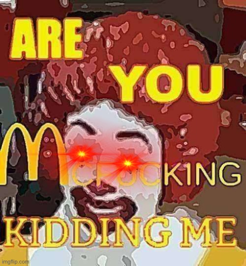 Are you mcfucking kidding me | image tagged in are you mcfucking kidding me | made w/ Imgflip meme maker