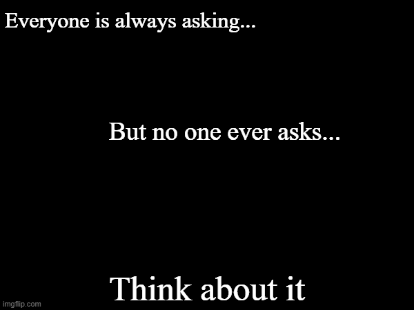 Everyone is always asking but no one ever asks Blank Meme Template