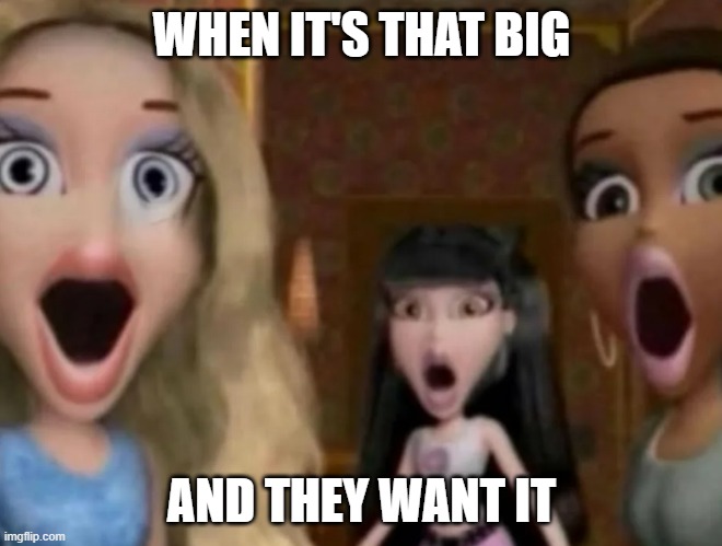 That Big | WHEN IT'S THAT BIG; AND THEY WANT IT | image tagged in sex jokes | made w/ Imgflip meme maker