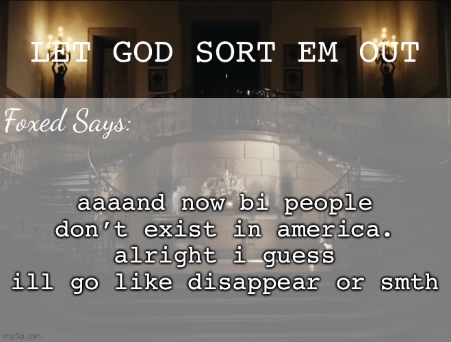 Foxed LGSEO Temp | aaaand now bi people don’t exist in america. alright i guess ill go like disappear or smth | image tagged in foxed lgseo temp | made w/ Imgflip meme maker