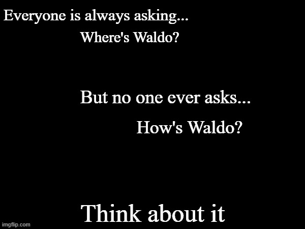 Everyone is always asking but no one ever asks | Where's Waldo? How's Waldo? | image tagged in everyone is always asking but no one ever asks | made w/ Imgflip meme maker
