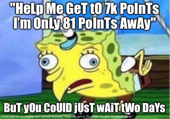 Pls help me | "HeLp Me GeT tO 7k PoInTs I’m OnLy 81 PoInTs AwAy"; BuT yOu CoUlD jUsT wAiT tWo DaYs | image tagged in memes,mocking spongebob | made w/ Imgflip meme maker
