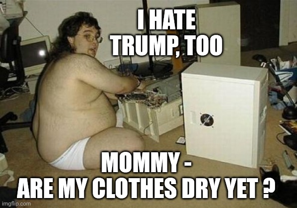 Computer Nerd Guy | I HATE TRUMP, TOO MOMMY -
ARE MY CLOTHES DRY YET ? | image tagged in computer nerd guy | made w/ Imgflip meme maker