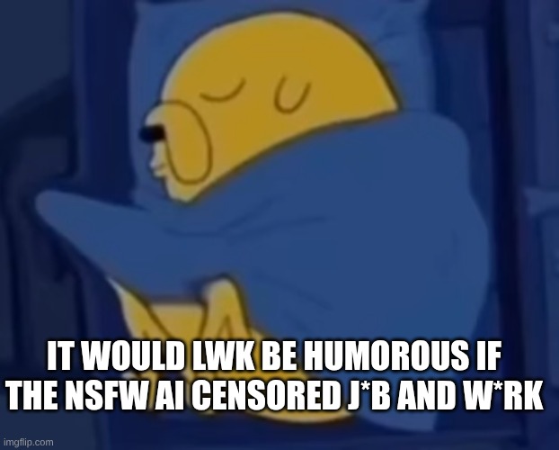 NOT THAT TYPE OF NSFW AI. THE MSMG ONE | IT WOULD LWK BE HUMOROUS IF THE NSFW AI CENSORED J*B AND W*RK | image tagged in im jaking it | made w/ Imgflip meme maker