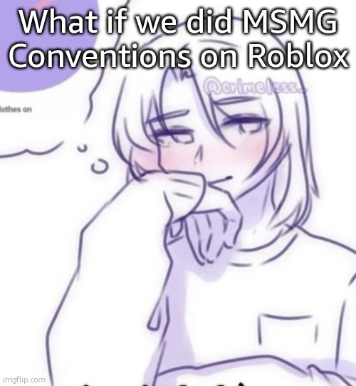 Smug look | What if we did MSMG Conventions on Roblox | image tagged in smug look | made w/ Imgflip meme maker