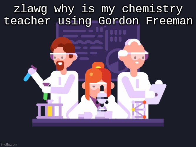 DOCTOR FREEMAN | zlawg why is my chemistry teacher using Gordon Freeman | made w/ Imgflip meme maker