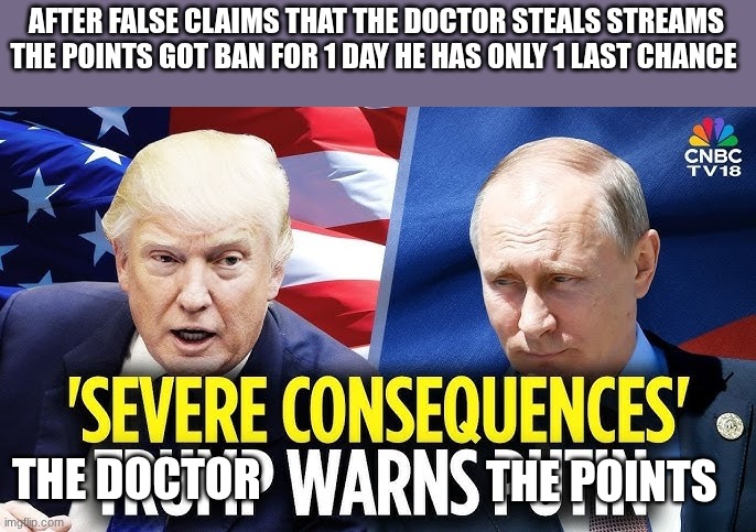 trump | AFTER FALSE CLAIMS THAT THE DOCTOR STEALS STREAMS THE POINTS GOT BAN FOR 1 DAY HE HAS ONLY 1 LAST CHANCE; THE DOCTOR; THE POINTS | image tagged in trump | made w/ Imgflip meme maker