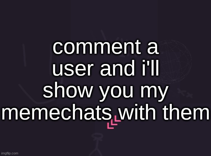 I probably won't have someone's memechat | comment a user and i'll show you my memechats with them | image tagged in vik's image | made w/ Imgflip meme maker