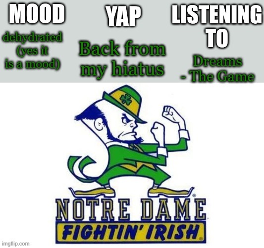 i'm back! | Back from my hiatus; dehydrated (yes it is a mood); Dreams - The Game | image tagged in notre_dame_fan102's second announcement temp | made w/ Imgflip meme maker
