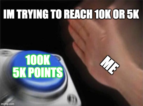 help me reach 10k or 5k points | IM TRYING TO REACH 10K OR 5K; 100K 5K POINTS; ME | image tagged in memes,blank nut button | made w/ Imgflip meme maker