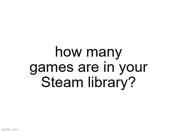 I have like 211 but only 17 are installed | how many games are in your Steam library? | image tagged in steam | made w/ Imgflip meme maker
