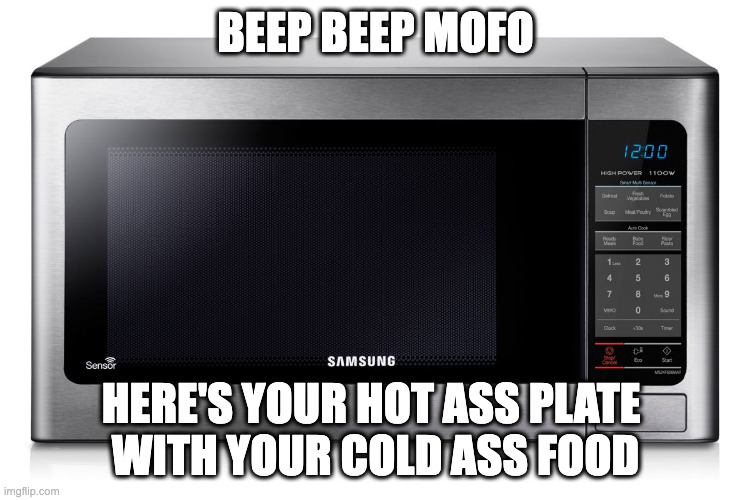 microwave | BEEP BEEP MOFO; HERE'S YOUR HOT ASS PLATE 
WITH YOUR COLD ASS FOOD | image tagged in microwave | made w/ Imgflip meme maker