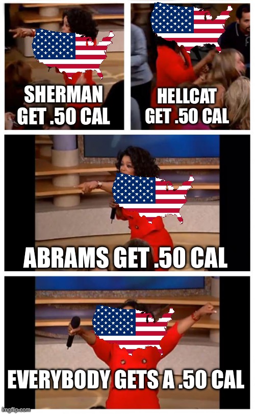And some idiots say america suffers. .50 cal is the savior of american tanks when a light tank pulls up. [Mod note: real] | SHERMAN GET .50 CAL; HELLCAT GET .50 CAL; ABRAMS GET .50 CAL; EVERYBODY GETS A .50 CAL | image tagged in memes,oprah you get a car everybody gets a car | made w/ Imgflip meme maker