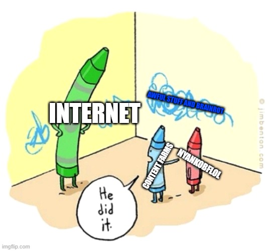 INTERNET NYANKOBFLOL CONTENT FARMS AWFUL STUFF AND BRAINROT | image tagged in he did it crayons | made w/ Imgflip meme maker
