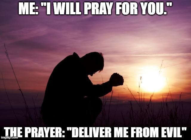 Deliver me | ME: "I WILL PRAY FOR YOU."; THE PRAYER: "DELIVER ME FROM EVIL" | image tagged in pray,prayer,deliver me from evil | made w/ Imgflip meme maker
