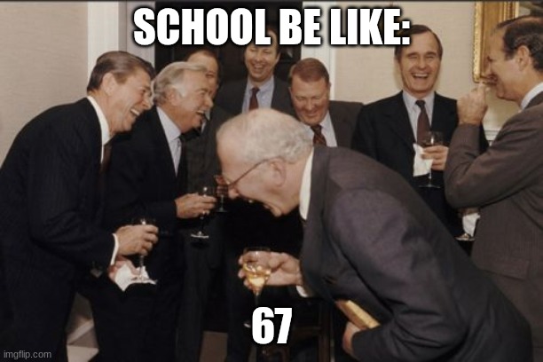 Laughing Men In Suits Meme | SCHOOL BE LIKE:; 67 | image tagged in memes,laughing men in suits | made w/ Imgflip meme maker