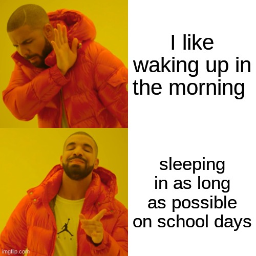 Drake Hotline Bling | I like waking up in the morning; sleeping in as long as possible on school days | image tagged in memes,drake hotline bling | made w/ Imgflip meme maker