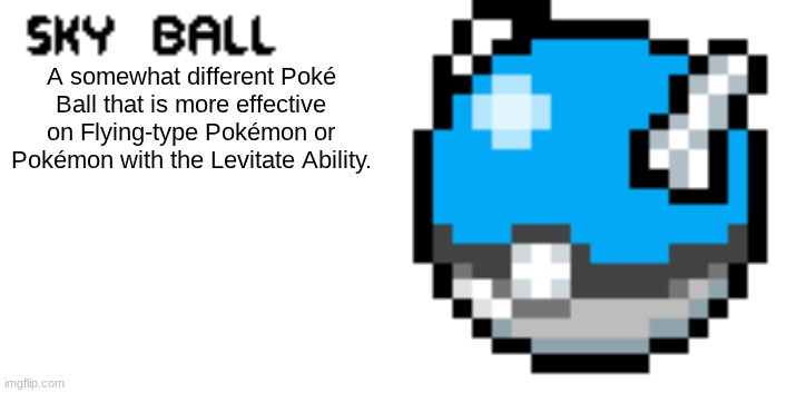 A somewhat different Poké Ball that is more effective on Flying-type Pokémon or Pokémon with the Levitate Ability. | made w/ Imgflip meme maker