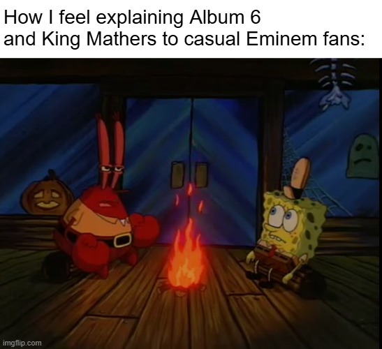 Album 6 | How I feel explaining Album 6 and King Mathers to casual Eminem fans: | image tagged in mr crabs campfire | made w/ Imgflip meme maker