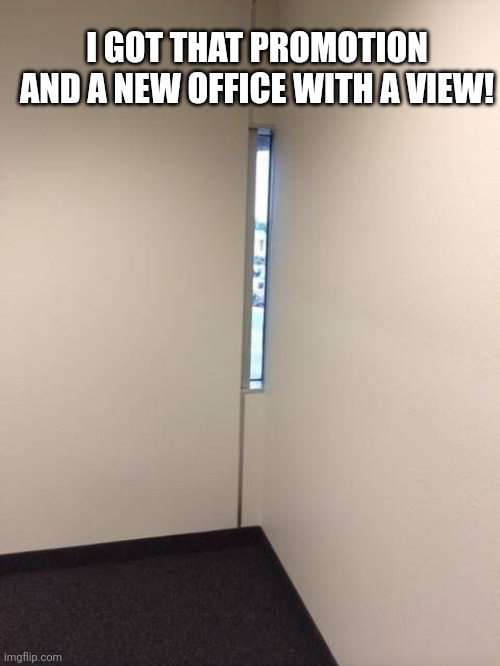 I Got That Promotion And A New Office With A View! | I GOT THAT PROMOTION AND A NEW OFFICE WITH A VIEW! | image tagged in chrisjoines1 | made w/ Imgflip meme maker