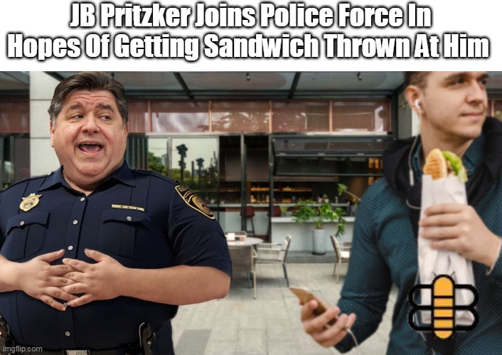 JB Pritzker Joins Police Force In Hopes Of Getting Sandwich Thrown At Him | made w/ Imgflip meme maker