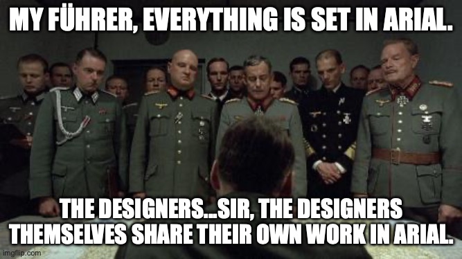 downfall | MY FÜHRER, EVERYTHING IS SET IN ARIAL. THE DESIGNERS...SIR, THE DESIGNERS THEMSELVES SHARE THEIR OWN WORK IN ARIAL. | image tagged in downfall | made w/ Imgflip meme maker