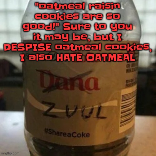 "oh here's your warm milky grass seed sludge" | "oatmeal raisin cookies are so good!" Sure to you it may be, but I DESPISE oatmeal cookies, I also HATE OATMEAL | image tagged in there is no diet only zero | made w/ Imgflip meme maker