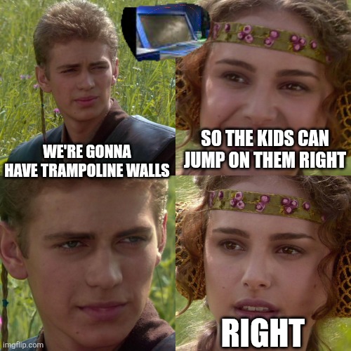 Anakin Padme 4 Panel | SO THE KIDS CAN JUMP ON THEM RIGHT; WE'RE GONNA HAVE TRAMPOLINE WALLS; RIGHT | image tagged in anakin padme 4 panel | made w/ Imgflip meme maker