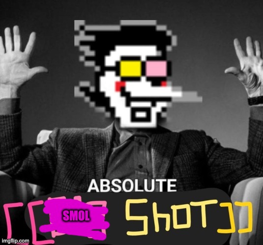 ABSOLUTE [[big shot]] | SMOL | image tagged in absolute big shot | made w/ Imgflip meme maker
