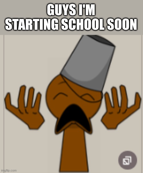 AHHHHHHHHHHHHHH | GUYS I'M STARTING SCHOOL SOON | image tagged in ahhhhhhhhh | made w/ Imgflip meme maker