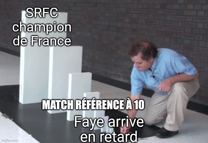 Domino Effect | SRFC champion de France; MATCH RÉFÉRENCE À 10; Faye arrive en retard | image tagged in domino effect | made w/ Imgflip meme maker