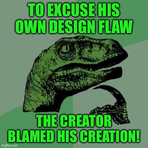 Philosoraptor | TO EXCUSE HIS OWN DESIGN FLAW; THE CREATOR BLAMED HIS CREATION! | image tagged in memes,philosoraptor | made w/ Imgflip meme maker