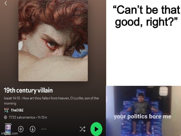 Goated playist. Wish i could do a story for it | “Can’t be that good, right?” | image tagged in memes,shitpost,music,playlist | made w/ Imgflip meme maker