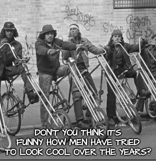 He's So Hot! | DON'T YOU THINK IT'S FUNNY HOW MEN HAVE TRIED TO LOOK COOL OVER THE YEARS? | image tagged in cool men ride bicycles,cool men wear knitted hats,cool men just sit on bike and smoke | made w/ Imgflip meme maker