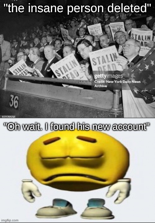 aaaaaaand.... its gone.. | "the insane person deleted"; "Oh wait. I found his new account" | made w/ Imgflip meme maker