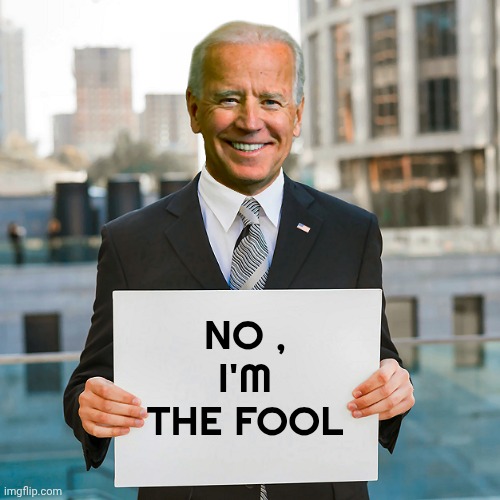Joe Biden Blank Sign | NO ,
I'M THE FOOL | image tagged in joe biden blank sign | made w/ Imgflip meme maker