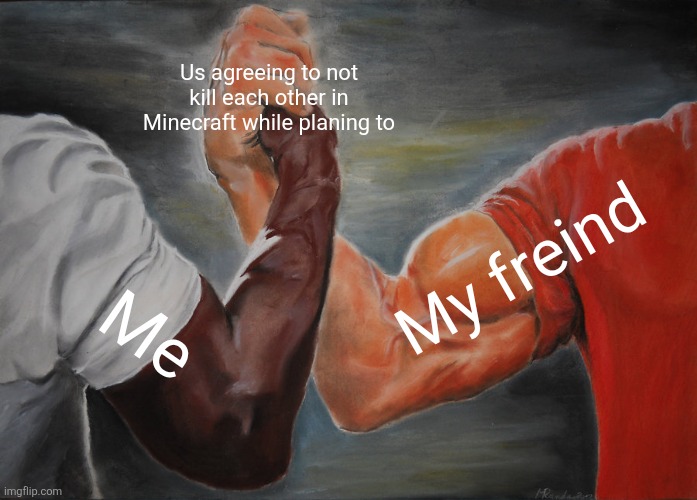 Minecraft | Us agreeing to not kill each other in Minecraft while planing to; My freind; Me | image tagged in memes,epic handshake | made w/ Imgflip meme maker