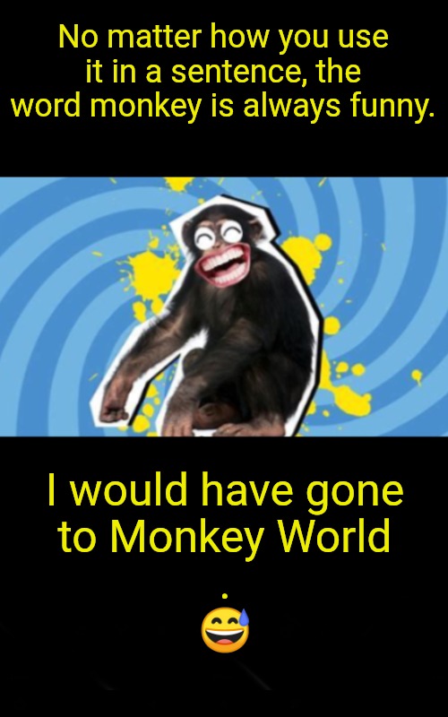 Monkey joke | No matter how you use it in a sentence, the word monkey is always funny. I would have gone
to Monkey World
.
? | image tagged in monkey joke | made w/ Imgflip meme maker
