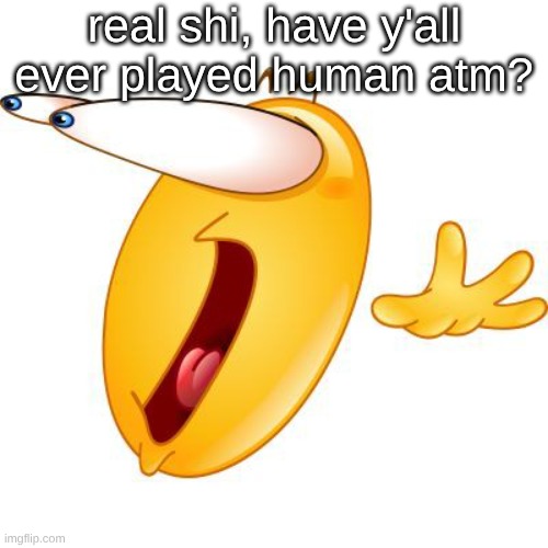 "what's human atm?" imagine it. its whatever your mind perceives it to be. | real shi, have y'all ever played human atm? | image tagged in surprised face emoji | made w/ Imgflip meme maker