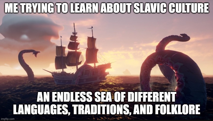 Sea of thieves kraken | ME TRYING TO LEARN ABOUT SLAVIC CULTURE; AN ENDLESS SEA OF DIFFERENT LANGUAGES, TRADITIONS, AND FOLKLORE | image tagged in sea of thieves kraken,slavic lives matter | made w/ Imgflip meme maker