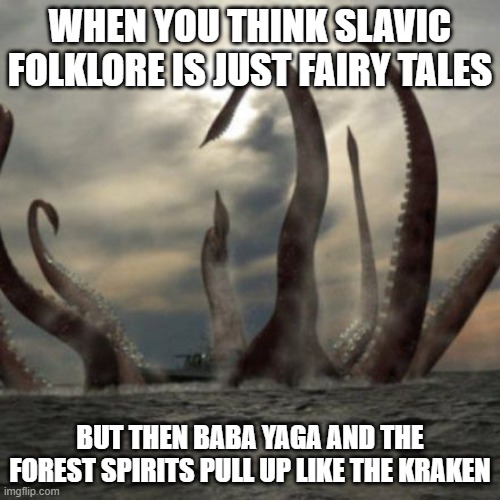 Kraken Rising | WHEN YOU THINK SLAVIC FOLKLORE IS JUST FAIRY TALES; BUT THEN BABA YAGA AND THE FOREST SPIRITS PULL UP LIKE THE KRAKEN | image tagged in kraken rising,slavic lives matter | made w/ Imgflip meme maker