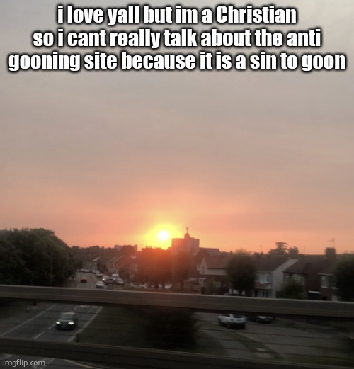 Sunset | i love yall but im a Christian so i cant really talk about the anti gooning site because it is a sin to goon | image tagged in sunset | made w/ Imgflip meme maker