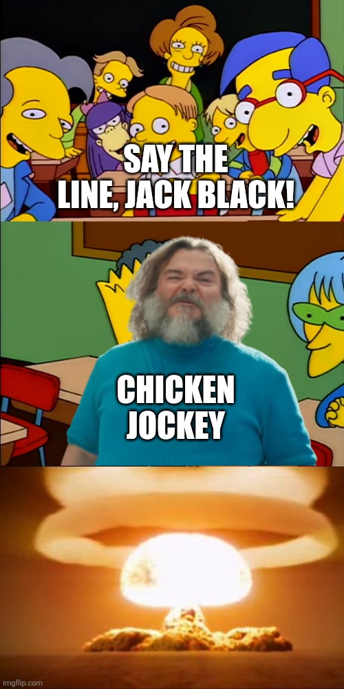 The theater every time Jack Black says CHICKEN JOCKEY | SAY THE LINE, JACK BLACK! CHICKEN JOCKEY | image tagged in say the line bart hd,minecraft movie,minecraft memes,chicken jockey | made w/ Imgflip meme maker