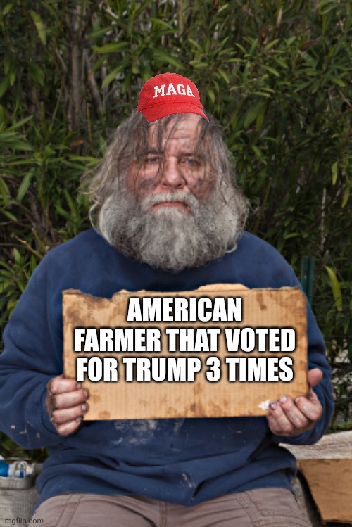 Screw the farmers | AMERICAN FARMER THAT VOTED FOR TRUMP 3 TIMES | image tagged in donald trump,trump,maga,inflation,trump supporter,nevertrump | made w/ Imgflip meme maker